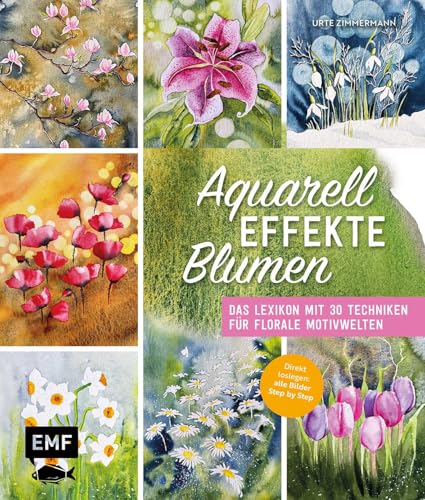 Aquarell-Effekte Blumen: Das Lexikon mit 30 Techniken für florale Motivwelten | Direkt loslegen: alle Bilder Step by Step von Edition Michael Fischer / EMF Verlag