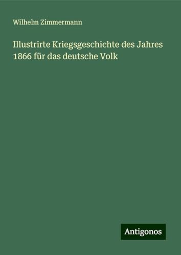 Illustrirte Kriegsgeschichte des Jahres 1866 für das deutsche Volk von Antigonos Verlag