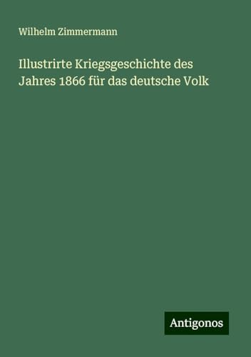 Illustrirte Kriegsgeschichte des Jahres 1866 für das deutsche Volk von Antigonos Verlag