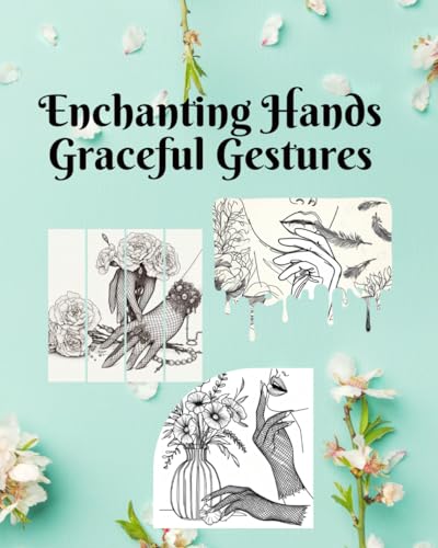 Enchanting Hands Graceful Gestures for Adults Relaxation: A Nature-Inspired Sketchbook. Featuring masterfully rendered illustrations of hands, legs, lips, and captivating facial contours.