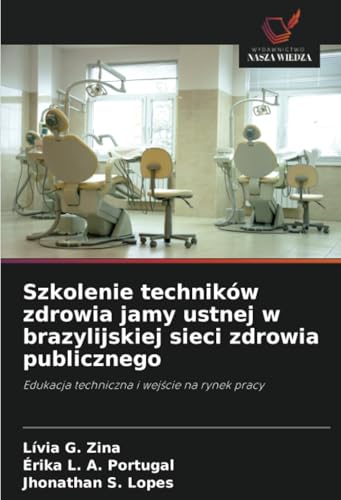 Szkolenie techników zdrowia jamy ustnej w brazylijskiej sieci zdrowia publicznego: Edukacja techniczna i wejście na rynek pracy: Edukacja techniczna i wej¿cie na rynek pracy von Wydawnictwo Nasza Wiedza