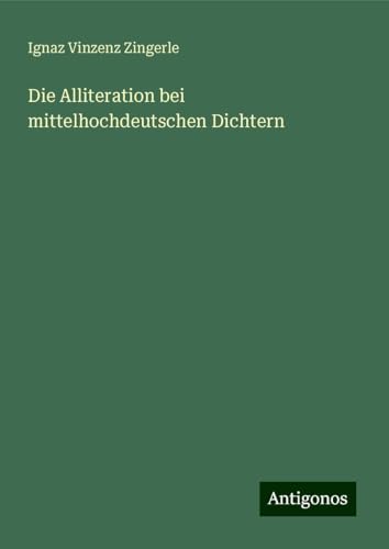 Die Alliteration bei mittelhochdeutschen Dichtern von Antigonos Verlag