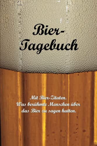 Bier-Tagebuch. Mit Bier-Zitaten: Was berühmte Menschen über das Bier zu sagen hatten.: Logbuch für die Aufzeichnung von Sorten und Mengen, sowie für die Bewertung getrunkener Biere. (Bier-Edition)
