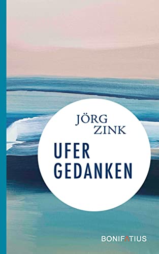 Ufergedanken: Im Glauben leben, auf Gott vertrauen: Pfarrer Jörg Zink über das Älterwerden und sein Leben. Autobiografische Notizen: Ein spirituelles Lesebuch für Christen von Bonifatius GmbH