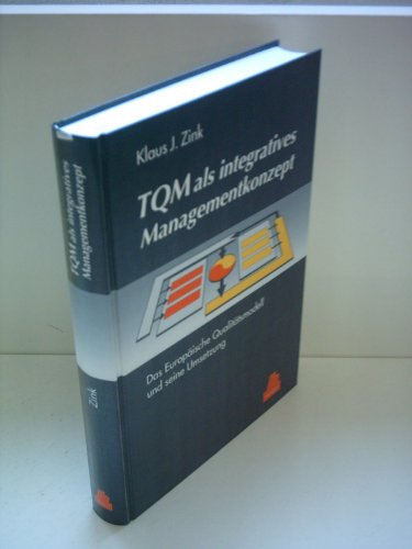 TQM als integratives Managementkonzept: Das Europäische Qualitätsmodell und seine Umsetzung TQM als integratives Managementkonzept: Das Europäische Qualitätsmodell und seine Umsetzung