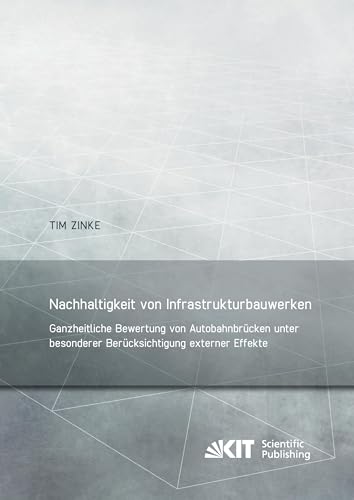 Nachhaltigkeit von Infrastrukturbauwerken - Ganzheitliche Bewertung von Autobahnbruecken unter besonderer Berucksichtigung externer Effekte: Dissertationsschrift (Berichte zum Stahl- und Leichtbau) von KIT Scientific Publishing