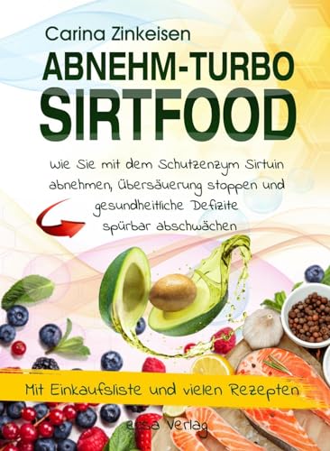 Abnehmturbo Sirtfood: Wie Sie mit dem Schutzenzym Sirtuin abnehmen, Übersäuerung stoppen und gesundheitliche Defizite spürbar abschwächen