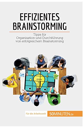 Effizientes Brainstorming: Tipps für Organisation und Durchführung von erfolgreichem Brainstorming (Coaching) von 50Minuten.de