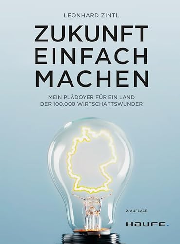 Zukunft einfach machen: Mein Plädoyer für ein Land der 100.000 Wirtschaftswunder (Haufe Fachbuch) von Haufe