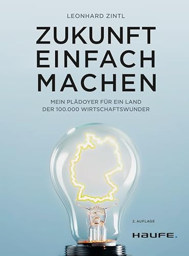 Zukunft einfach machen: Mein Plädoyer für ein Land der 100.000 Wirtschaftswunder (Haufe Fachbuch) von Haufe Lexware GmbH