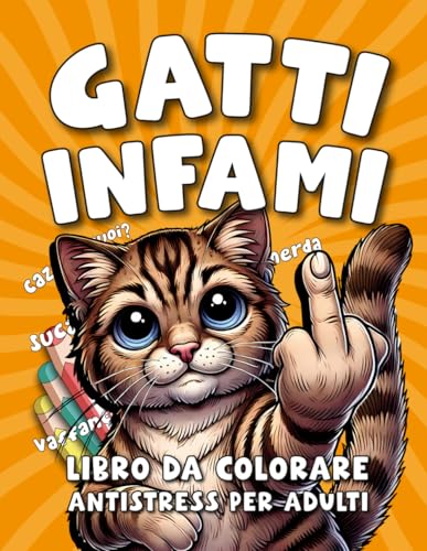 GATTI INFAMI: Insulti e Parolacce da Colorare, Accompagnati da Gatti Arrabbiati e Irriverenti (REGALI DIVERTENTI) von Independently published