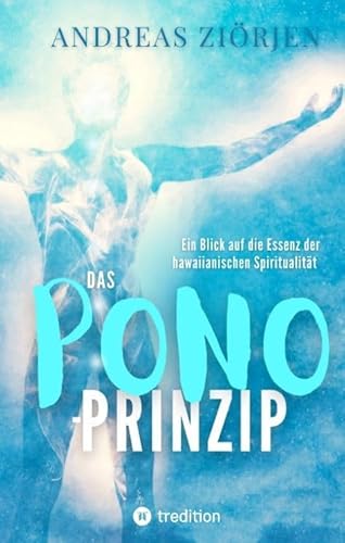Das PONO-Prinzip - Mehr Lebensqualität durch Entwicklung des Urvertrauens: Ein Blick auf die Essenz der hawaiianischen Spiritualität und ihre Bedeutung für ein glückliches Leben