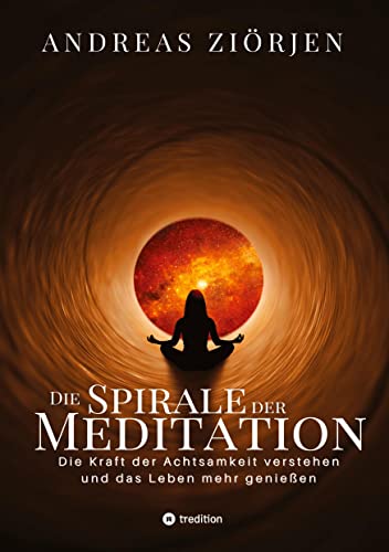 Die Spirale der Meditation - 360 Seiten Einblick in die Erfahrung und Philosophie der Yogis und Mystiker, mit vielen praktischen Übungen: Die Kraft ... sehen und dadurch das Leben mehr genießen von Das Chakra-Atelier