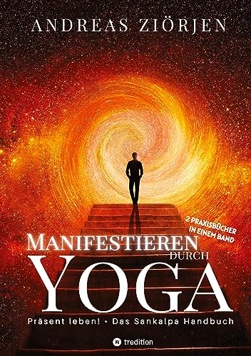 Manifestieren durch Yoga - Wie man mittels Meditation erfolgreich Ziele erreicht: Die kraftvollen Manifestationsbücher "Präsent leben!" und "Das Sankalpa Handbuch" erstmals in einem Band