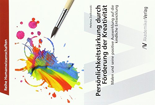 Persönlichkeitstärkung durch Förderung der Kreativität: Malen und seine positive Auswirklung auf die kindliche Entwicklung Persönlichkeitstärkung durch Förderung der Kreativität: Malen und seine positive Auswirklung auf die kindliche Entwicklung