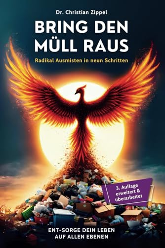 Bring den Müll raus: Radikal Ausmisten in neun Schritten. Ent-Sorge Dein Leben auf allen Ebenen von Independently published