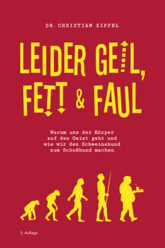 Leider geil, fett & faul: Warum uns der Körper auf den Geist geht und wie wir den Schweinehund zum Schoßhund machen Leider geil, fett & faul: Warum uns der Körper auf den Geist geht und wie wir den Schweinehund zum Schoßhund machen