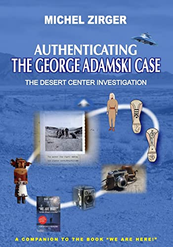 Authenticating the George Adamski Case: The Desert Center Investigation: A Companion to the Book "We Are Here!" Authenticating the George Adamski Case: The Desert Center Investigation: A Companion to the Book "We Are Here!"