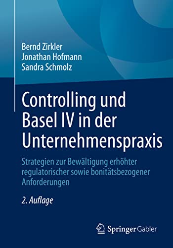 Controlling und Basel IV in der Unternehmenspraxis: Strategien zur Bewältigung erhöhter regulatorischer sowie bonitätsbezogener Anforderungen von Springer