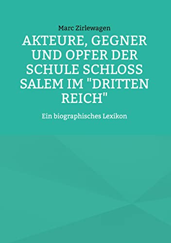Akteure, Gegner und Opfer der Schule Schloss Salem im "Dritten Reich": Ein biographisches Lexikon (Beiträge zur Geschichte der Schule Schloss Salem) von Books on Demand GmbH