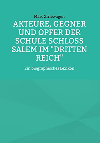 Akteure, Gegner und Opfer der Schule Schloss Salem im "Dritten Reich": Ein biographisches Lexikon (Beiträge zur Geschichte der Schule Schloss Salem) von BoD – Books on Demand