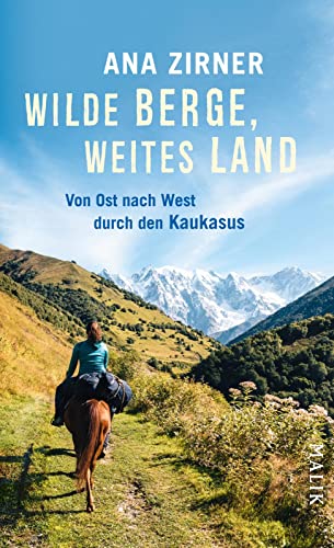 Wilde Berge, weites Land: Von Ost nach West durch den Kaukasus | Magische Abenteuerreise durch eine wilde Landschaft und zu ihren Menschen von Malik Verlag