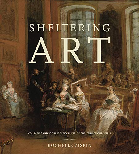 Sheltering Art: Collecting and Social Identity in Early Eighteenth-Century Paris von Penn State University Press