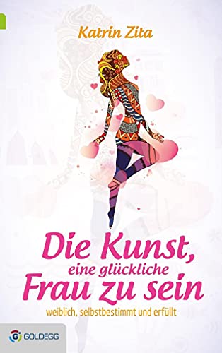 Die Kunst, eine glückliche Frau zu sein: Weiblich, selbstbestimmt und erfüllt (Goldegg Leben und Gesundheit)