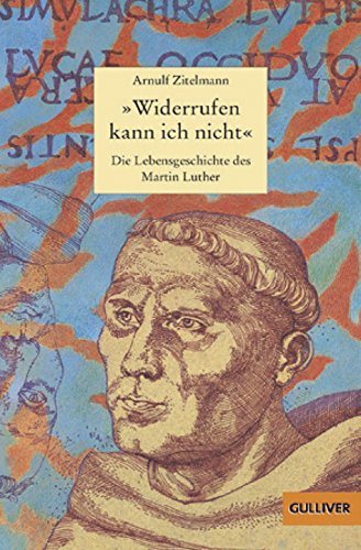 »Widerrufen kann ich nicht«: Die Lebensgeschichte des Martin Luther: Die Lebensgeschichte des Martin Luther. Auswahlliste Deutscher ... (Gulliver / Biographie)