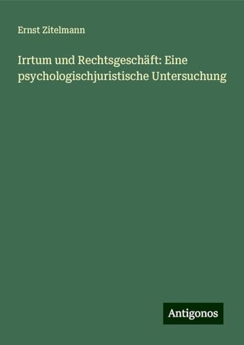 Irrtum und Rechtsgeschäft: Eine psychologischjuristische Untersuchung von Antigonos Verlag