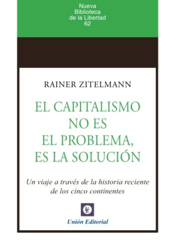 EL CAPITALISMO NO ES EL PROBLEMA, ES LA SOLUCIÓN: Un viaje a través de la historia reciente de los cinco continentes (NUEVA BIBLIOTECA DE LA LIBERTAD, Band 62)