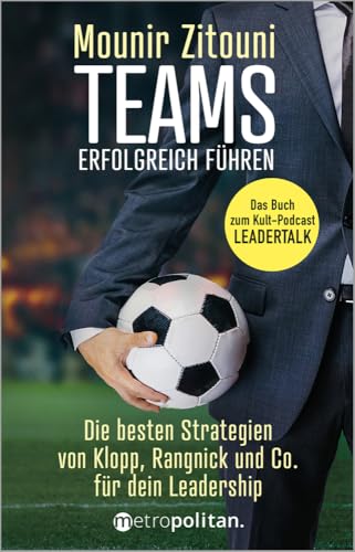 Teams erfolgreich führen: Die besten Strategien von Klopp, Rangnick & Co.; Das Buch zum Kult-Podcast LEADERTALK.