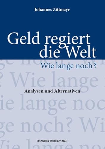 Geld regiert die Welt - Wie lange noch?: Analysen und Alternativen Geld regiert die Welt - Wie lange noch?: Analysen und Alternativen