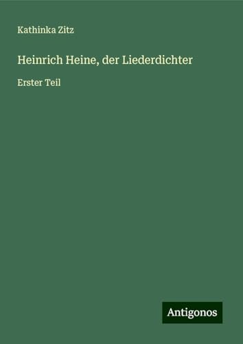 Heinrich Heine, der Liederdichter: Erster Teil von Antigonos Verlag