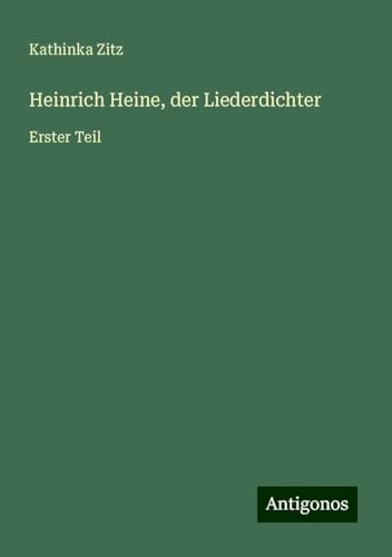 Heinrich Heine, der Liederdichter: Erster Teil von Antigonos Verlag