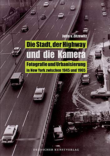 Die Stadt, der Highway und die Kamera: Fotografie und Urbanisierung in New York zwischen 1945 und 1965 Die Stadt, der Highway und die Kamera: Fotografie und Urbanisierung in New York zwischen 1945 und 1965