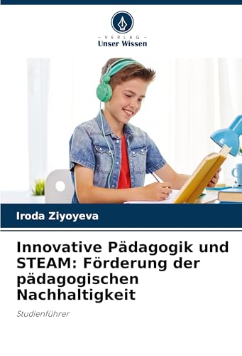 Innovative Pädagogik und STEAM: Förderung der pädagogischen Nachhaltigkeit: Studienführer von Verlag Unser Wissen