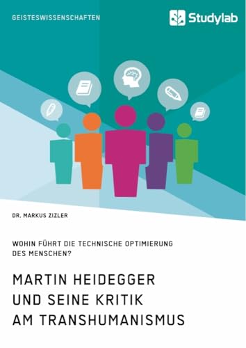 Martin Heidegger und seine Kritik am Transhumanismus. Wohin führt die technische Optimierung des Menschen? Martin Heidegger und seine Kritik am Transhumanismus. Wohin führt die technische Optimierung des Menschen? von Studylab