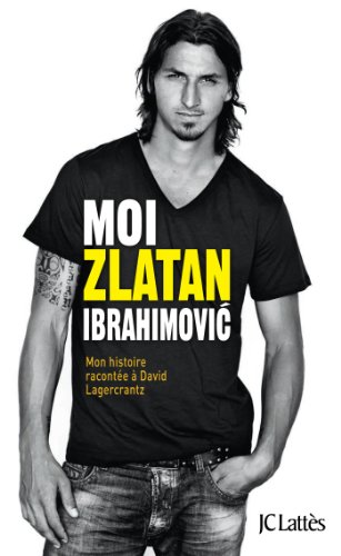 Moi, Zlatan Ibrahimovic: Mon histoire racontée à David Lagercrantz