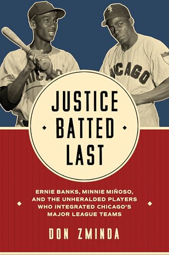 Justice Batted Last: Ernie Banks, Minnie Miñoso, and the Unheralded Players Who Integrated Chicago’s Major League Teams von University of Illinois Press
