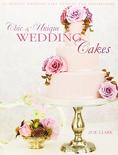 Chic & Unique Wedding Cakes: 30 Modern Cake Designs and Inspirations: 30 Modern Designs for Romantic Celebrations