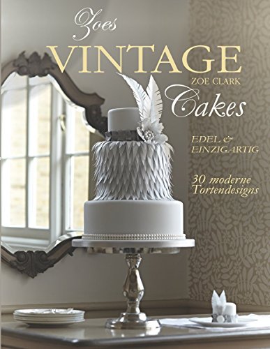 Zoes Vintage Cakes: 30 moderne Tortendesigns im Vintage-Stil.: 30 außergewöhnliche Kuchenprojekte im Vintage-Stil von cake & bake