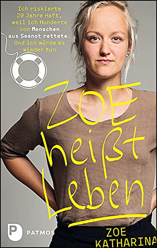 Zoe heißt Leben: Ich riskierte 20 Jahre Haft, weil ich Hunderte von Menschen aus Seenot rettete. Und ich würde es wieder tun von Patmos-Verlag