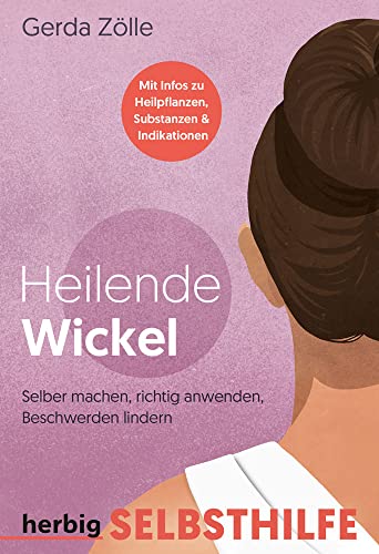 Heilende Wickel: Selbermachen, richtig anwenden, Beschwerden lindern; Mit Schritt-für-Schritt-Anleitungen von Herbig