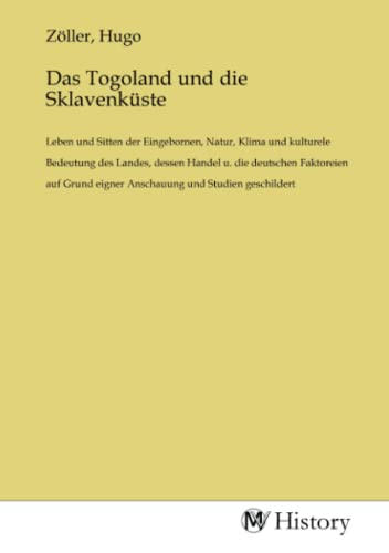 Das Togoland und die Sklavenküste: Leben und Sitten der Eingebornen, Natur, Klima und kulturele Bedeutung des Landes, dessen Handel u. die deutschen ... eigner Anschauung und Studien geschildert.DE