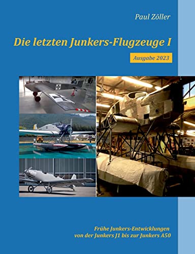 Die letzten Junkers-Flugzeuge I - Ausgabe 2023: Frühe Junkers-Entwicklungen von der Junkers J1 bis zur Junkers A50 von BoD – Books on Demand