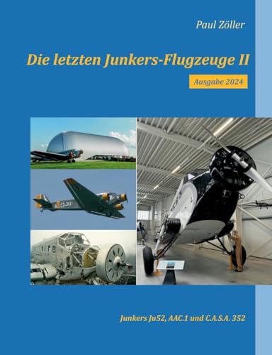 Die letzten Junkers-Flugzeuge II - Ausgabe 2024: Junkers Ju52, Ateliers Aeronautiques de Colombes AAC.I, C.A.S.A. 352 (Die letzten Junkers-Flugzuge) von Books on Demand