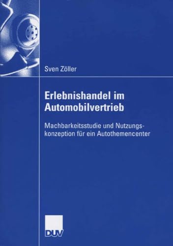 Erlebnishandel im Automobilvertrieb: Machbarkeitsstudie und Nutzungskonzeption für ein Autothemencenter von Deutscher Universitätsverlag