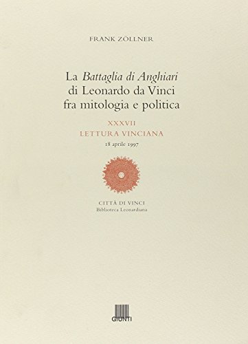 La battaglia di Anghiari di Leonardo da Vinci fra mitologia e politica. Ediz. illustrata (Letture vinciane, Band 37)
