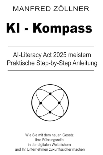 KI-Kompass: Wie Sie mit dem neuen Gesetz Ihre Führungsrolle in der digitalen Welt sichern und Ihr Unternehmen zukunftssicher machen von Independently published